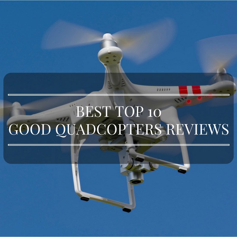 Best Top 10 Good Quadcopters Review
